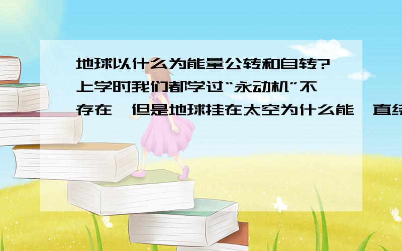 地球以什么为能量公转和自转?上学时我们都学过“永动机”不存在,但是地球挂在太空为什么能一直绕着太阳公转,同时又能自传呢?今天有人问我这个问题,我说地球应该能吸收太阳的能量,被