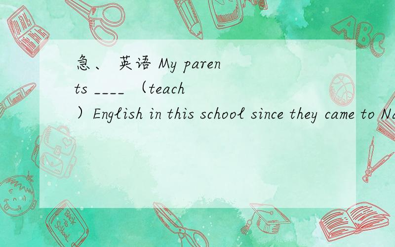 急、 英语 My parents ____ （teach）English in this school since they came to Najing.My parents ____ （teach）English in this school since they came to Najing.答案应该是have been teaching,但是我写的是have taught请说明下理由、