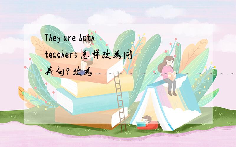 They are both teachers 怎样改为同义句?改为____ _____ _____are teachers.这种形式