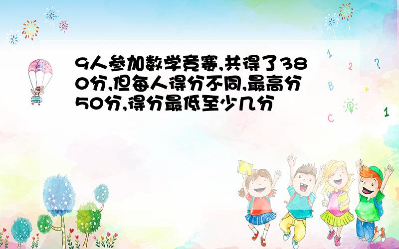 9人参加数学竞赛,共得了380分,但每人得分不同,最高分50分,得分最低至少几分