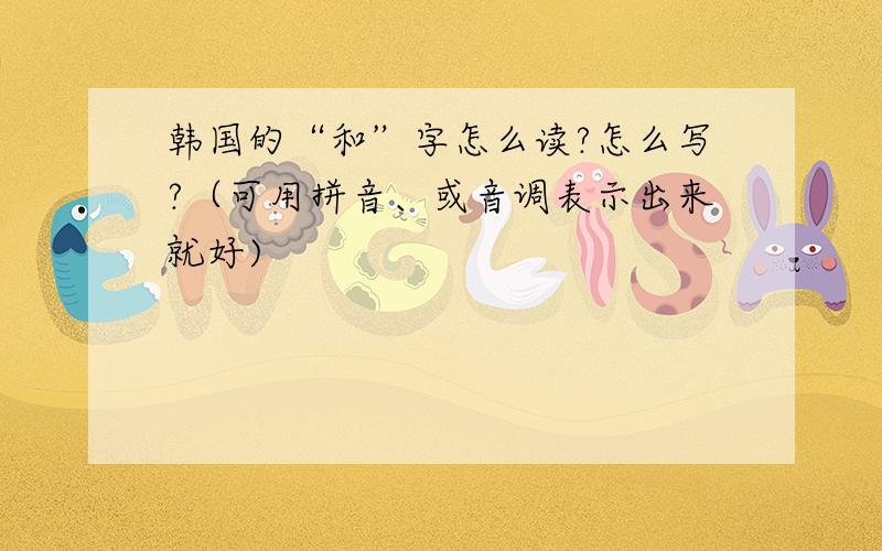 韩国的“和”字怎么读?怎么写?（可用拼音、或音调表示出来就好)