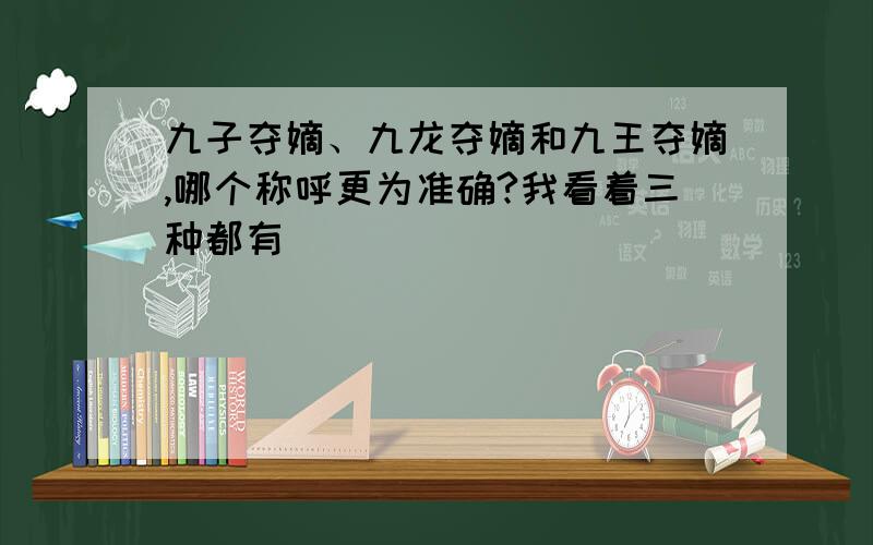 九子夺嫡、九龙夺嫡和九王夺嫡,哪个称呼更为准确?我看着三种都有