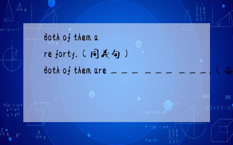 Both of them are forty.(同义句)Both of them are ___ ___ ___.(每空一词)