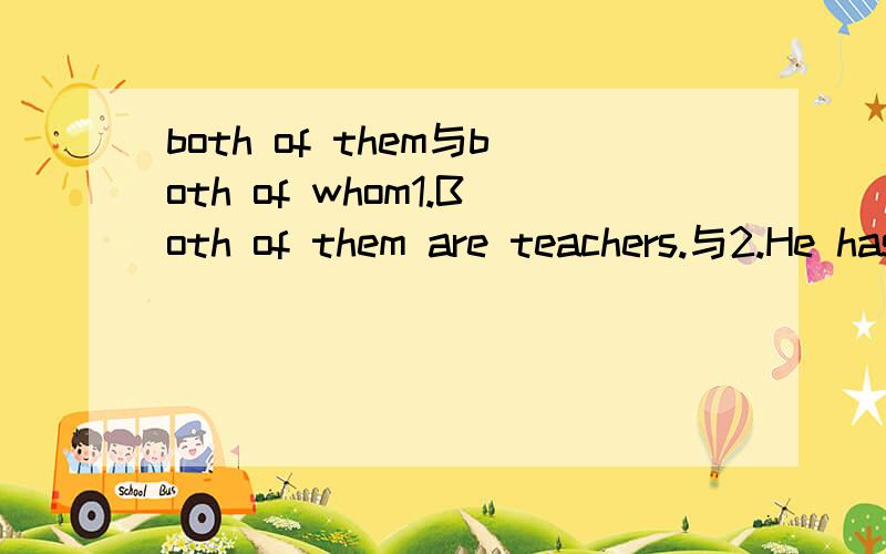 both of them与both of whom1.Both of them are teachers.与2.He has two sons,both of whom are teachers.请问第2句中的whom可以用them代替吗.为啥呢如果你知道为什么的话请说具体一些，骗人骗到底~