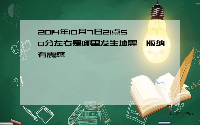 2014年10月7日21点50分左右是哪里发生地震,版纳有震感