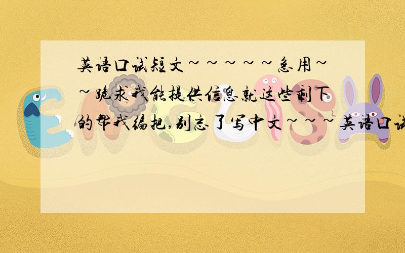 英语口试短文~~~~~急用~~跪求我能提供信息就这些剩下的帮我编把,别忘了写中文~~~英语口试急用  1.我的名字叫Iris,今年17岁,在七中读书,我的性格开朗,喜欢说话,有很多小毛病,我的爱好是听音