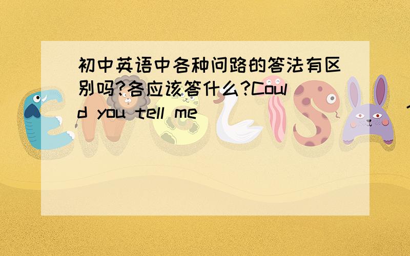 初中英语中各种问路的答法有区别吗?各应该答什么?Could you tell me___________?Across from the bank.A where the bookstore is B how I can get to the bookstore 应该选什么?