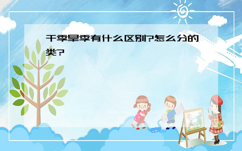 干季旱季有什么区别?怎么分的类?