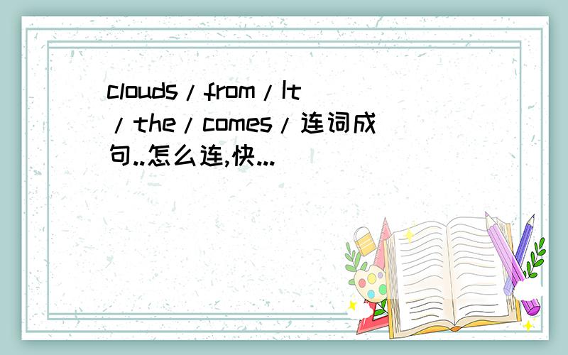 clouds/from/It/the/comes/连词成句..怎么连,快...