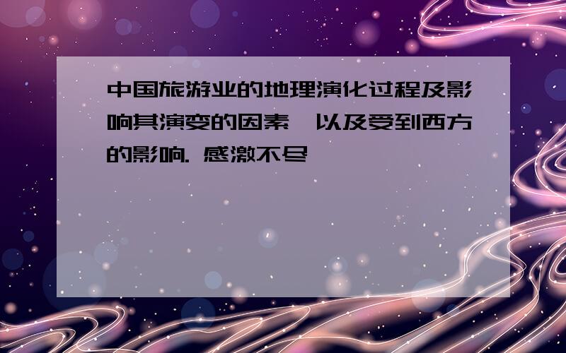 中国旅游业的地理演化过程及影响其演变的因素,以及受到西方的影响. 感激不尽