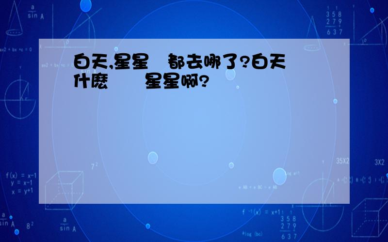 白天,星星們都去哪了?白天爲什麽沒見星星啊?