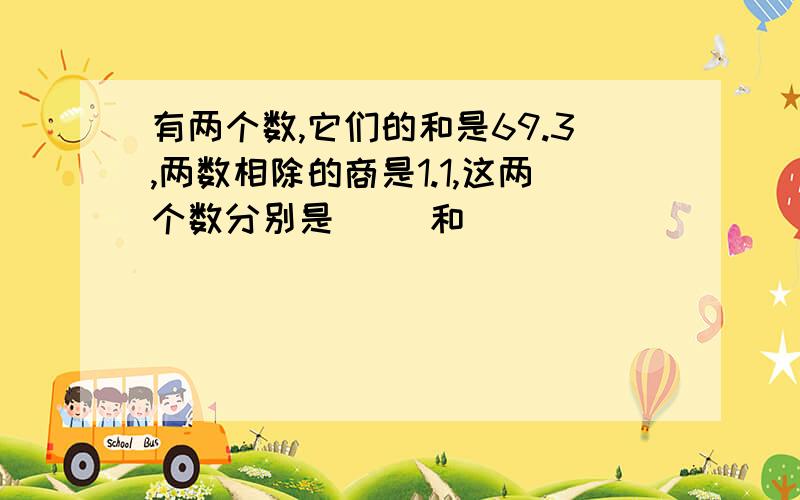 有两个数,它们的和是69.3,两数相除的商是1.1,这两个数分别是（ ）和（