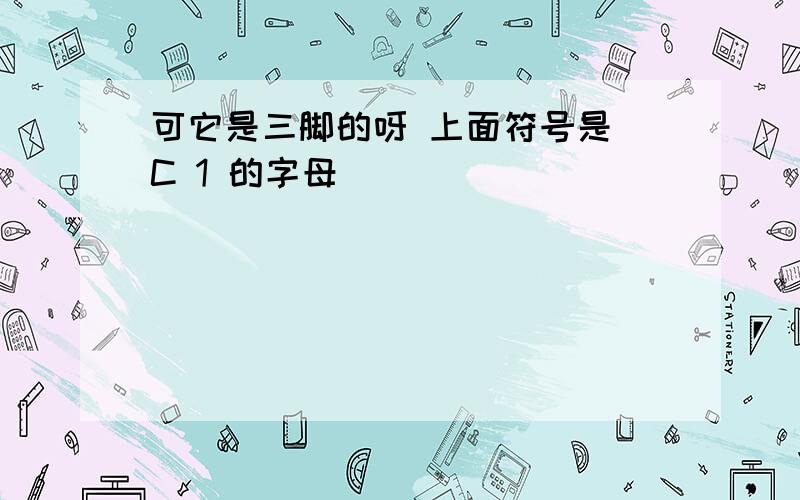 可它是三脚的呀 上面符号是 C 1 的字母