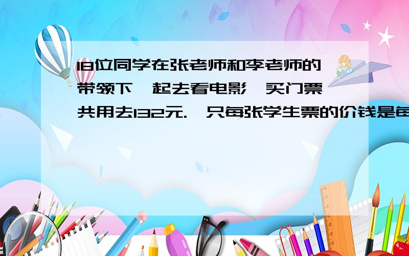 18位同学在张老师和李老师的带领下一起去看电影,买门票一共用去132元.一只每张学生票的价钱是每张成人票的二分之一.每张学生、成人票各多少元?