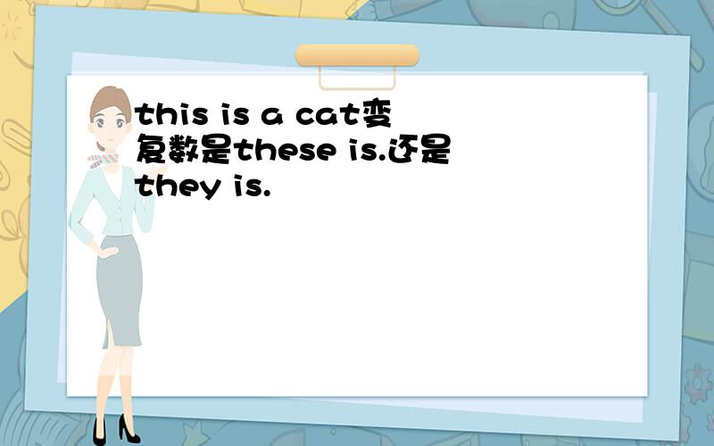 this is a cat变复数是these is.还是they is.