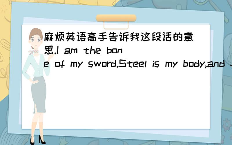 麻烦英语高手告诉我这段话的意思.I am the bone of my sword.Steel is my body,and fire is my blood.I have created over thousand blades