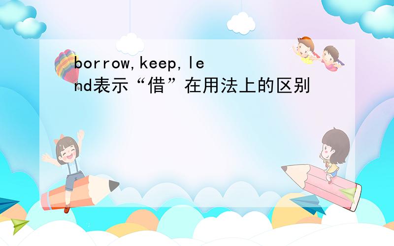 borrow,keep,lend表示“借”在用法上的区别