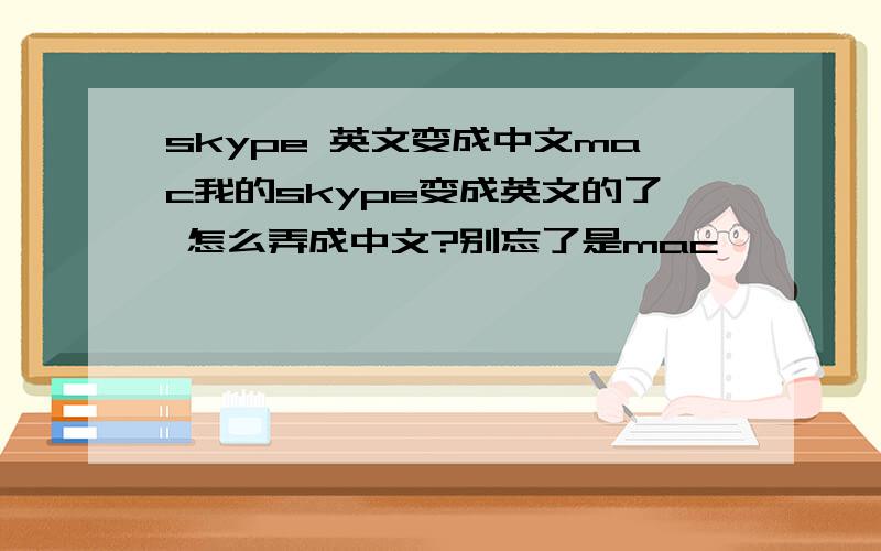 skype 英文变成中文mac我的skype变成英文的了 怎么弄成中文?别忘了是mac