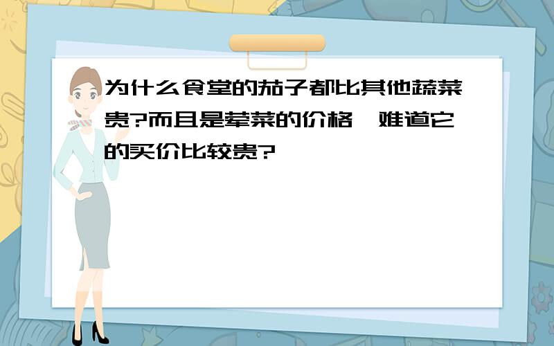 为什么食堂的茄子都比其他蔬菜贵?而且是荤菜的价格,难道它的买价比较贵?