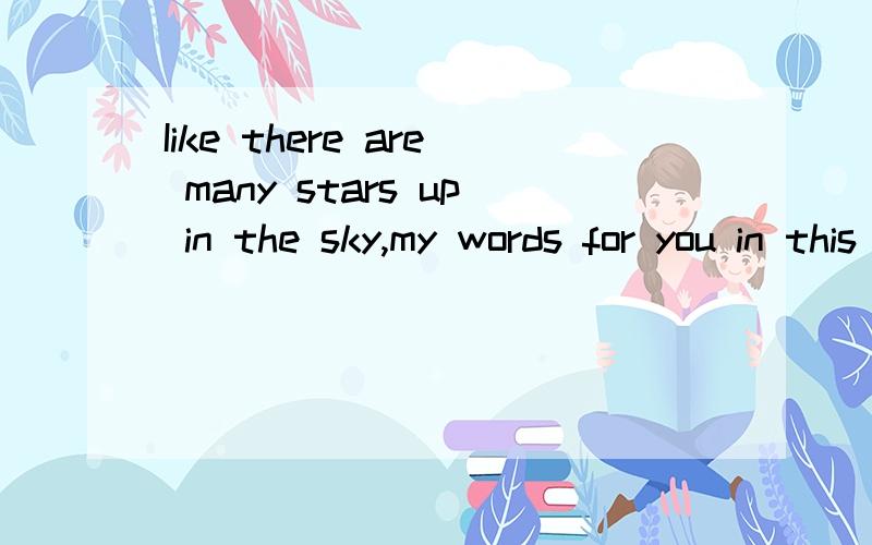 Iike there are many stars up in the sky,my words for you in this paper.要个准确的意思!