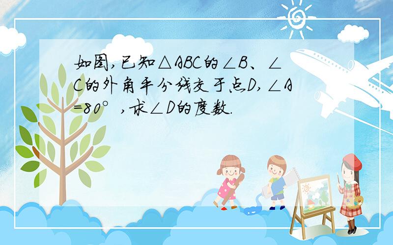 如图,已知△ABC的∠B、∠C的外角平分线交于点D,∠A=80°,求∠D的度数.