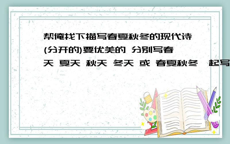 帮俺找下描写春夏秋冬的现代诗(分开的)要优美的 分别写春天 夏天 秋天 冬天 或 春夏秋冬一起写的