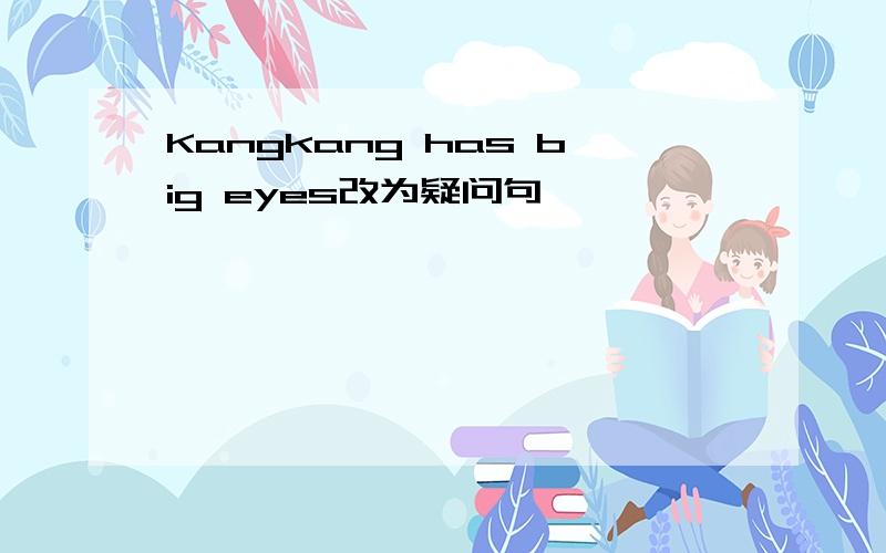 Kangkang has big eyes改为疑问句