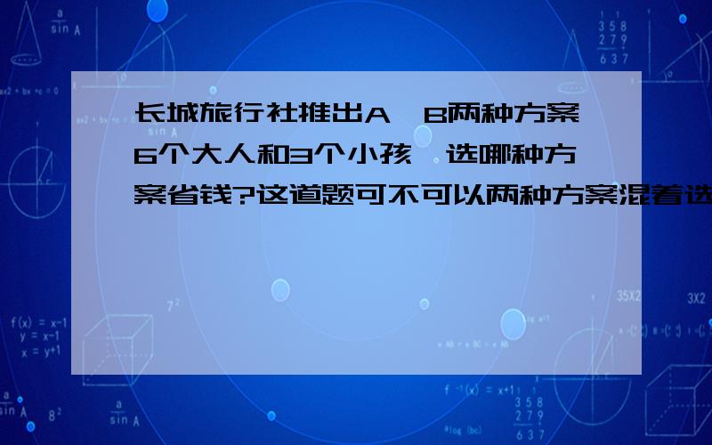 长城旅行社推出A、B两种方案6个大人和3个小孩,选哪种方案省钱?这道题可不可以两种方案混着选?