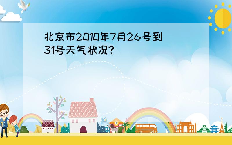 北京市2010年7月26号到31号天气状况?