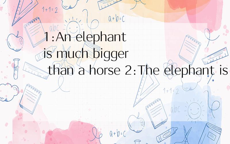 1:An elephant is much bigger than a horse 2:The elephant is much bigger than the horse和3:Elephant are much bigger than a horse这3个句子他们的同义和用法,详解详解