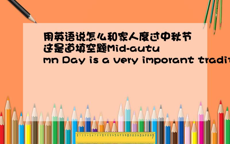 用英语说怎么和家人度过中秋节这是道填空题Mid-autumn Day is a very imporant traditional festival in China.On this day,people____________________________________________(40个词左右）I have a good time.First,I____________________