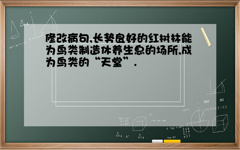 修改病句,长势良好的红树林能为鸟类制造休养生息的场所,成为鸟类的“天堂”.