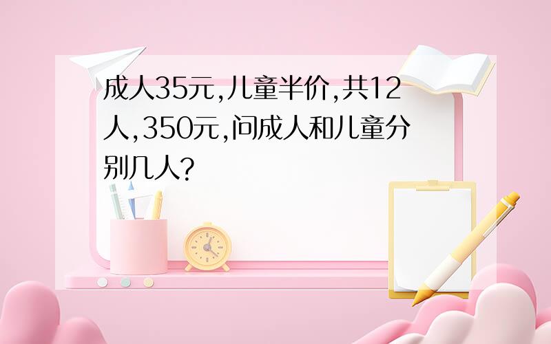 成人35元,儿童半价,共12人,350元,问成人和儿童分别几人?