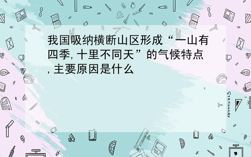 我国吸纳横断山区形成“一山有四季,十里不同天”的气候特点,主要原因是什么