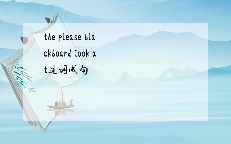 the please blackboard look at连词成句