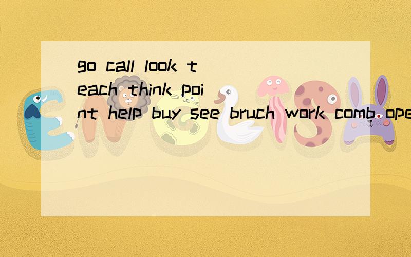 go call look teach think point help buy see bruch work comb open wash talk jump 这些词的过去式