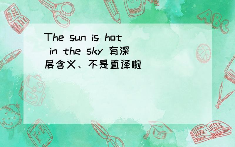 The sun is hot in the sky 有深层含义、不是直译啦
