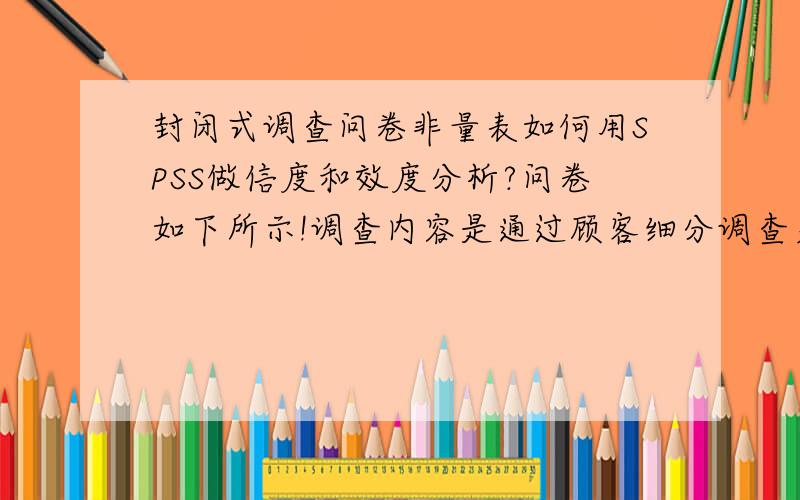 封闭式调查问卷非量表如何用SPSS做信度和效度分析?问卷如下所示!调查内容是通过顾客细分调查关于顾客等待时间对顾客满意度影响的