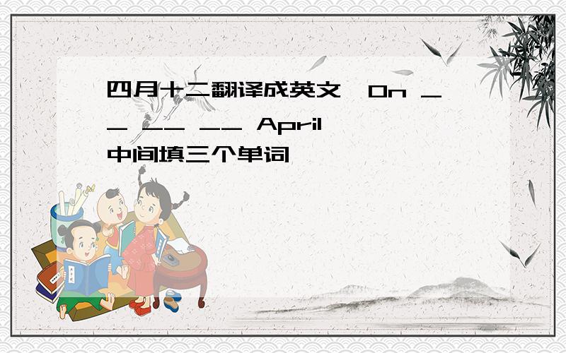 四月十二翻译成英文,On __ __ __ April,中间填三个单词