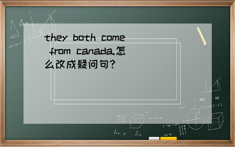 they both come from canada.怎么改成疑问句?
