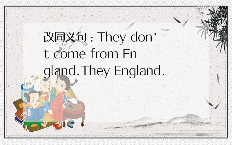 改同义句：They don't come from England.They England.