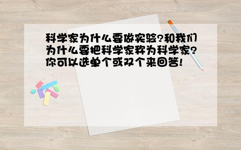 科学家为什么要做实验?和我们为什么要把科学家称为科学家?你可以选单个或双个来回答!