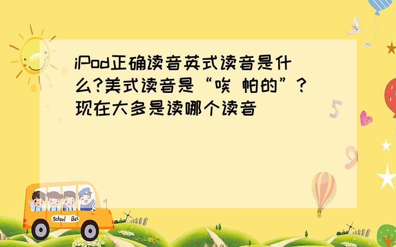 iPod正确读音英式读音是什么?美式读音是“唉 帕的”?现在大多是读哪个读音