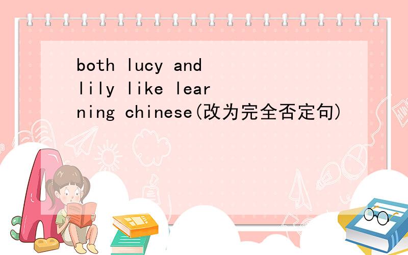 both lucy and lily like learning chinese(改为完全否定句)