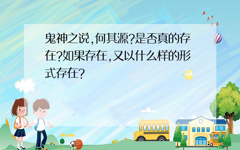 鬼神之说,何其源?是否真的存在?如果存在,又以什么样的形式存在?