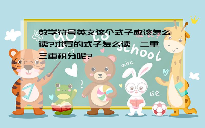 数学符号英文这个式子应该怎么读?求导的式子怎么读,二重、三重积分呢?