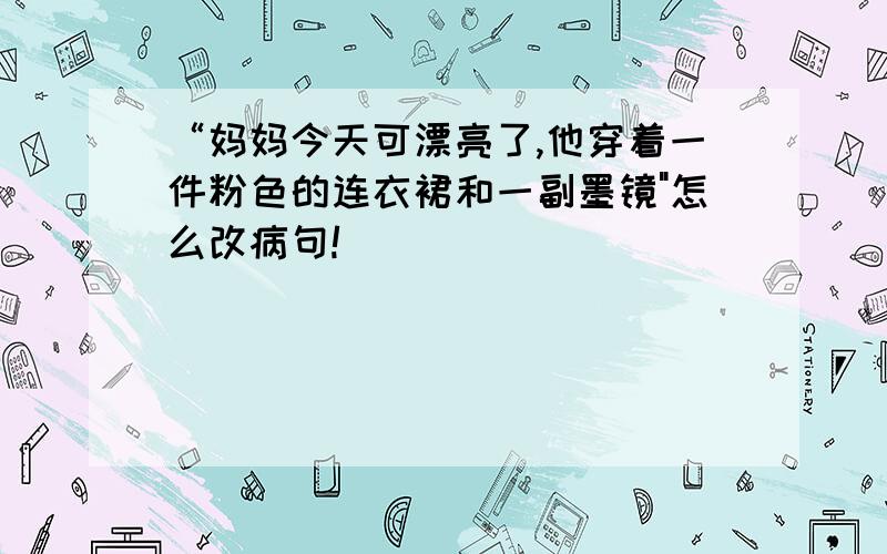 “妈妈今天可漂亮了,他穿着一件粉色的连衣裙和一副墨镜