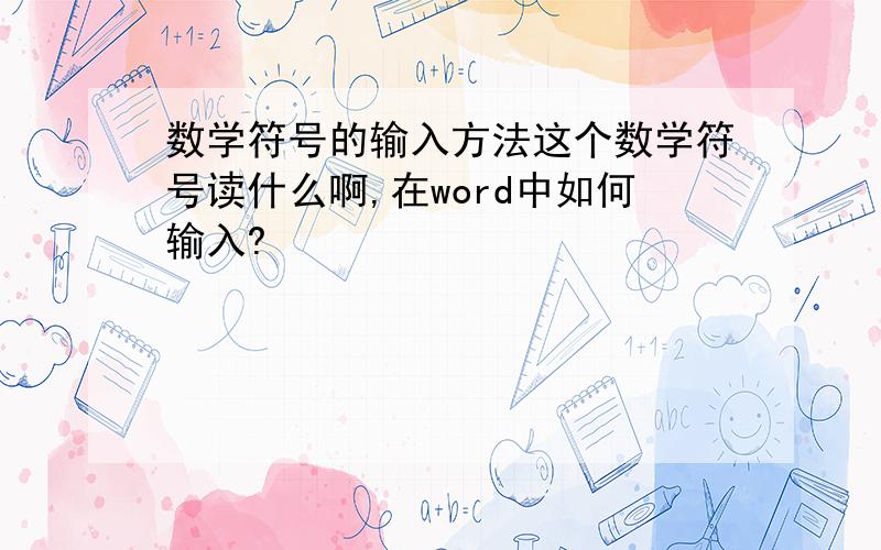 数学符号的输入方法这个数学符号读什么啊,在word中如何输入?