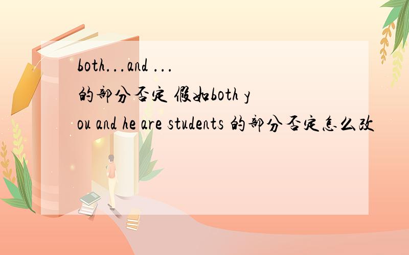 both...and ...的部分否定 假如both you and he are students 的部分否定怎么改