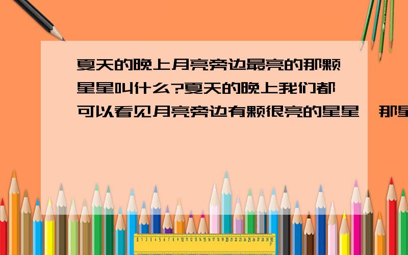 夏天的晚上月亮旁边最亮的那颗星星叫什么?夏天的晚上我们都可以看见月亮旁边有颗很亮的星星,那星星叫什么呢?它的具体来历是什么呢?